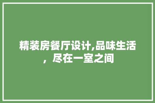 精装房餐厅设计,品味生活，尽在一室之间