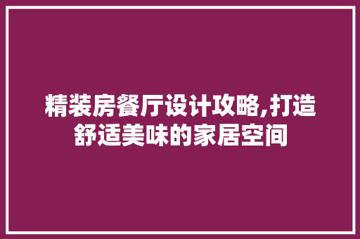 精装房餐厅设计攻略,打造舒适美味的家居空间