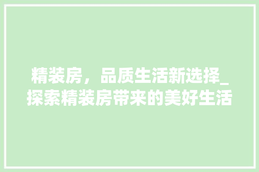 精装房，品质生活新选择_探索精装房带来的美好生活