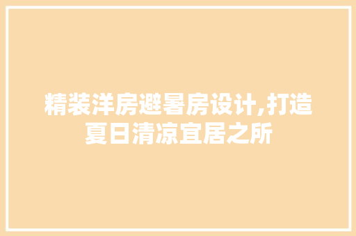 精装洋房避暑房设计,打造夏日清凉宜居之所