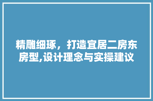 精雕细琢，打造宜居二房东房型,设计理念与实操建议