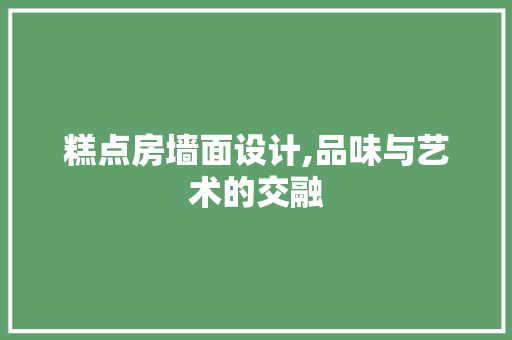 糕点房墙面设计,品味与艺术的交融