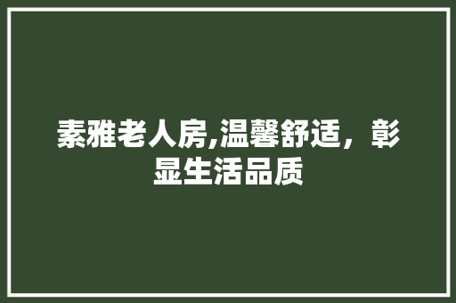 素雅老人房,温馨舒适，彰显生活品质
