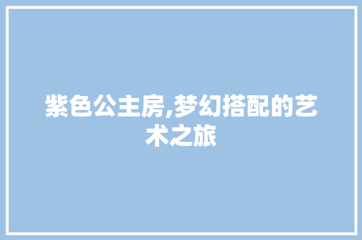 紫色公主房,梦幻搭配的艺术之旅