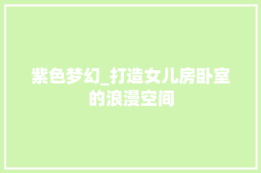 紫色梦幻_打造女儿房卧室的浪漫空间