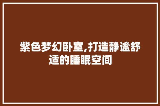 紫色梦幻卧室,打造静谧舒适的睡眠空间
