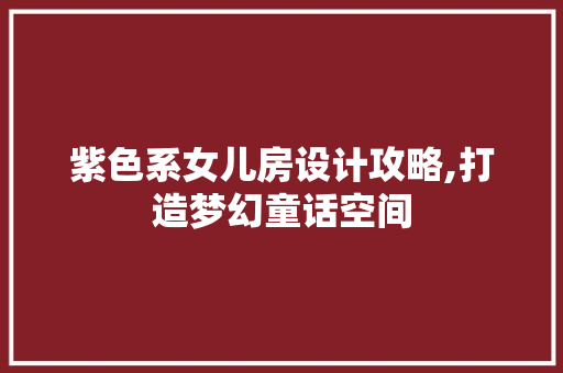 紫色系女儿房设计攻略,打造梦幻童话空间