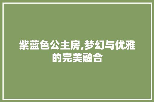 紫蓝色公主房,梦幻与优雅的完美融合
