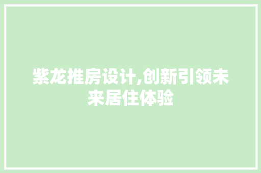紫龙推房设计,创新引领未来居住体验