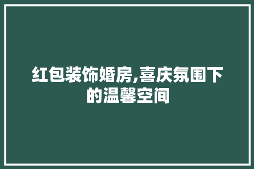 红包装饰婚房,喜庆氛围下的温馨空间