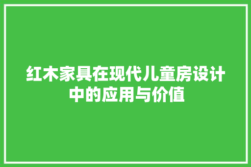 红木家具在现代儿童房设计中的应用与价值