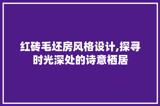 红砖毛坯房风格设计,探寻时光深处的诗意栖居