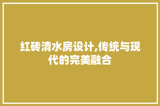 红砖清水房设计,传统与现代的完美融合