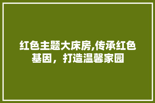 红色主题大床房,传承红色基因，打造温馨家园