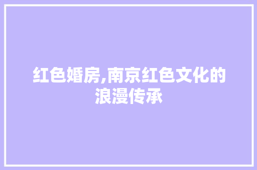 红色婚房,南京红色文化的浪漫传承