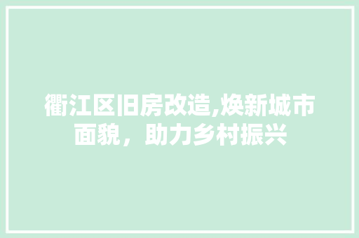 衢江区旧房改造,焕新城市面貌，助力乡村振兴