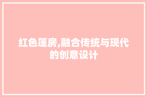 红色篷房,融合传统与现代的创意设计