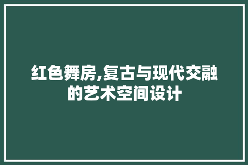红色舞房,复古与现代交融的艺术空间设计