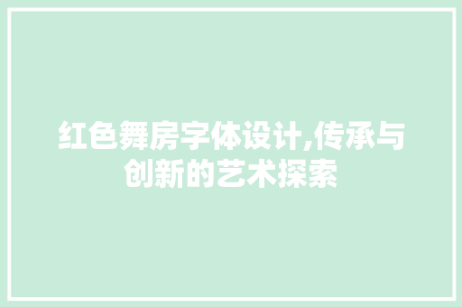 红色舞房字体设计,传承与创新的艺术探索