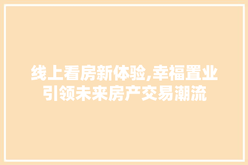 线上看房新体验,幸福置业引领未来房产交易潮流