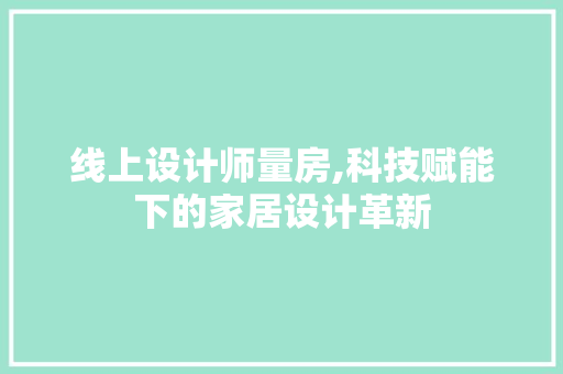 线上设计师量房,科技赋能下的家居设计革新