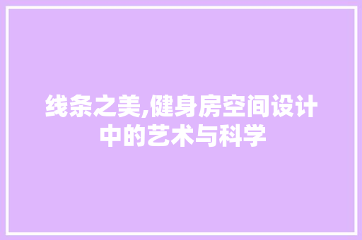 线条之美,健身房空间设计中的艺术与科学