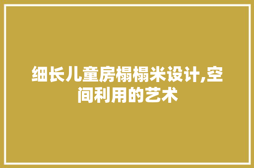 细长儿童房榻榻米设计,空间利用的艺术