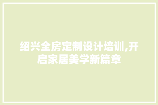 绍兴全房定制设计培训,开启家居美学新篇章