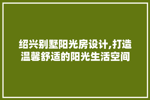 绍兴别墅阳光房设计,打造温馨舒适的阳光生活空间