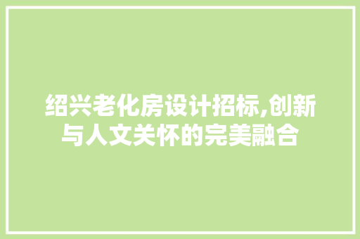 绍兴老化房设计招标,创新与人文关怀的完美融合