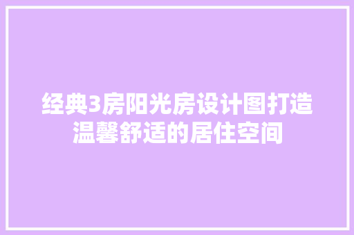 经典3房阳光房设计图打造温馨舒适的居住空间