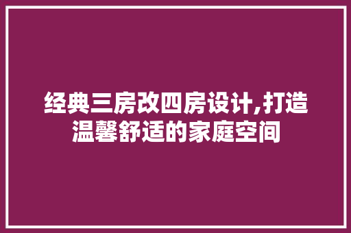 经典三房改四房设计,打造温馨舒适的家庭空间