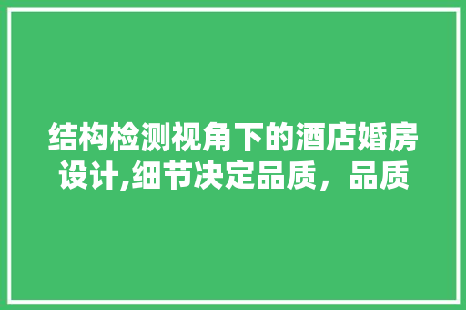 结构检测视角下的酒店婚房设计,细节决定品质，品质成就浪漫