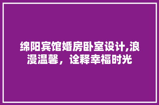 绵阳宾馆婚房卧室设计,浪漫温馨，诠释幸福时光