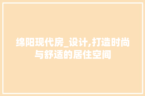 绵阳现代房_设计,打造时尚与舒适的居住空间