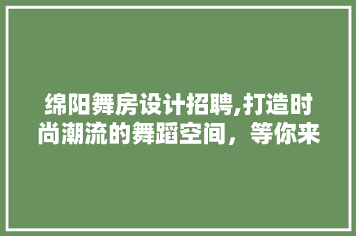 绵阳舞房设计招聘,打造时尚潮流的舞蹈空间，等你来加入！
