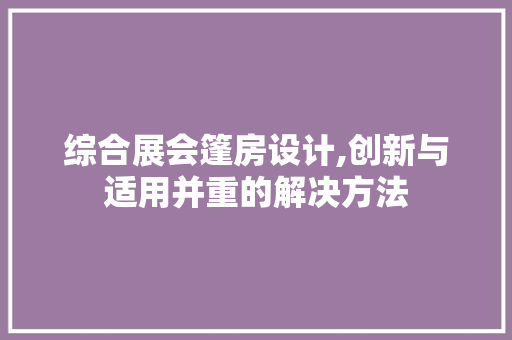 综合展会篷房设计,创新与适用并重的解决方法