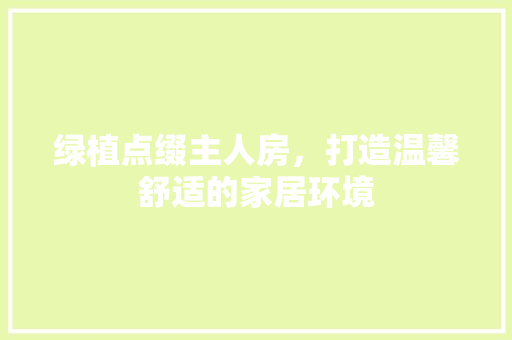 绿植点缀主人房，打造温馨舒适的家居环境