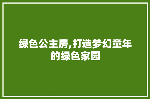 绿色公主房,打造梦幻童年的绿色家园