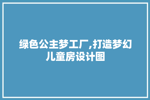 绿色公主梦工厂,打造梦幻儿童房设计图