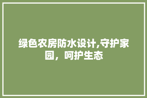 绿色农房防水设计,守护家园，呵护生态