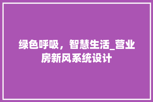 绿色呼吸，智慧生活_营业房新风系统设计