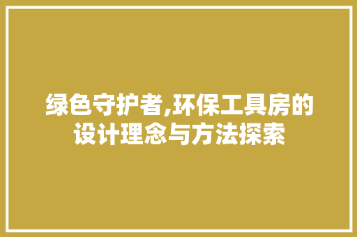 绿色守护者,环保工具房的设计理念与方法探索