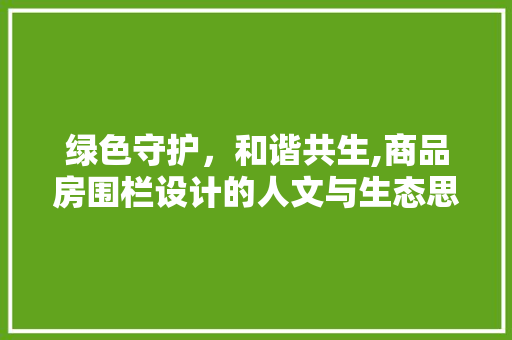 绿色守护，和谐共生,商品房围栏设计的人文与生态思考