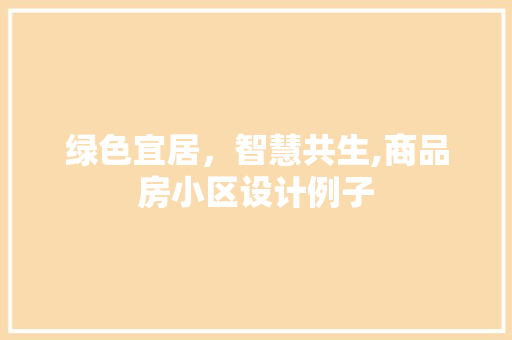 绿色宜居，智慧共生,商品房小区设计例子