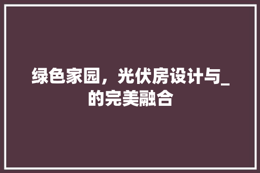 绿色家园，光伏房设计与_的完美融合