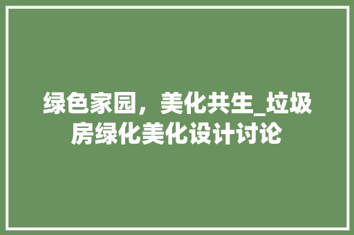 绿色家园，美化共生_垃圾房绿化美化设计讨论
