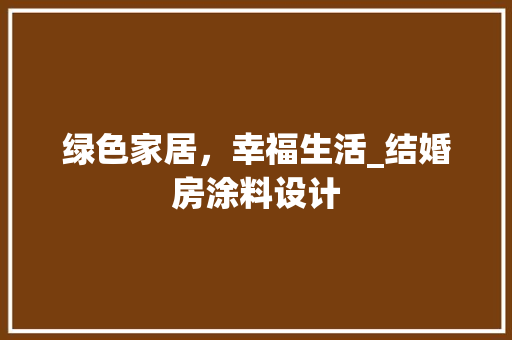 绿色家居，幸福生活_结婚房涂料设计