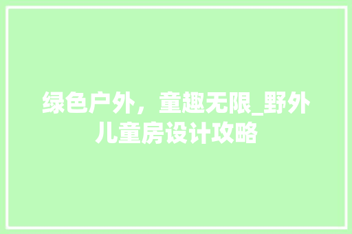 绿色户外，童趣无限_野外儿童房设计攻略
