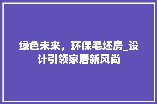 绿色未来，环保毛坯房_设计引领家居新风尚